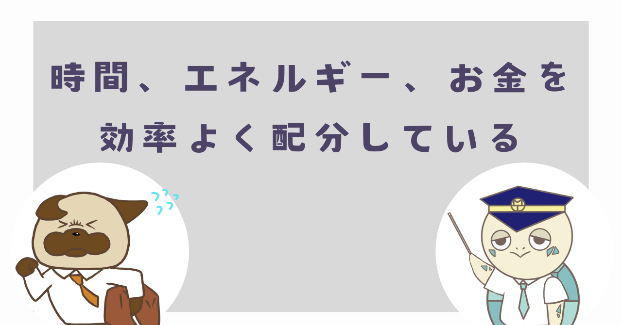 時間、エネルギー、お金を効率よく配分している